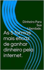 Baixar As 5 formas mais eficaz de ganhar dinheiro pela internet.: Dinheiro Para Sua Liberdade. pdf, epub, eBook