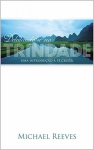 Baixar Deleitando-se na Trindade: Uma introdu&ccedil;&atilde;o &agrave; f&eacute; crist&atilde; pdf, epub, eBook