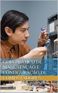 Baixar Guia pr&aacute;tico de manuten&ccedil;&atilde;o e configura&ccedil;&atilde;o de computadores pdf, epub, eBook