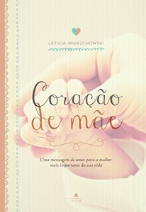 Baixar Coração de mãe: Uma mensagem de amor para a mulher mais importante da sua vida pdf, epub, eBook