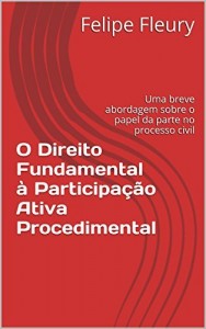 Baixar O Direito Fundamental à Participação Ativa Procedimental: Uma breve abordagem sobre o papel da parte no processo civil pdf, epub, eBook