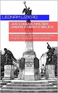 Baixar Jus Cogens, Nações Unidas e Direito Bélico: A Segurança Coletiva como Pedra Angular do Direito Internacional pdf, epub, eBook