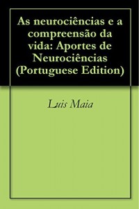 Baixar As neuroci&ecirc;ncias e a compreens&atilde;o da vida: Aportes de Neuroci&ecirc;ncias pdf, epub, eBook