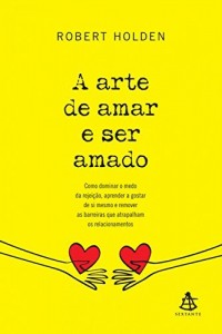 Baixar A arte de amar e ser amado: Como dominar o medo da rejeição, aprender a gostar  de si mesmo e remover  as barreiras que atrapalham os relacionamentos pdf, epub, eBook