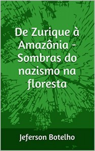 Baixar De Zurique à Amazônia – Sombras do nazismo na floresta: Jeferson Botelho pdf, epub, eBook