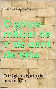 Baixar O golpe militar de 1&ordm; de abril de 1964: O tr&aacute;gico aborto de uma na&ccedil;&atilde;o pdf, epub, eBook