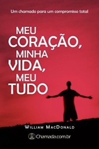 Baixar Meu Cora&ccedil;&atilde;o, Minha Vida, Meu Tudo: Um chamado para um compromisso total pdf, epub, eBook