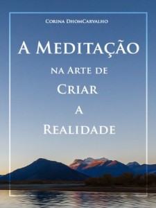 Baixar A Medita&ccedil;&atilde;o na Arte de Criar a Realidade: Meditar &eacute; a Arte de Entrar em Sintonia com a Fonte pdf, epub, eBook