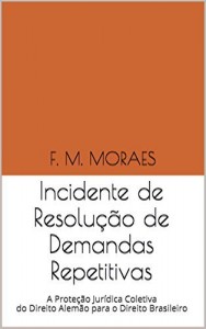 Baixar Incidente de Resolu&ccedil;&atilde;o de Demandas Repetitivas: A Prote&ccedil;&atilde;o Jur&iacute;dica Coletiva do Direito Alem&atilde;o para o Direito… pdf, epub, eBook