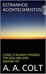 Baixar ESTRANHOS ACONTECIMENTOS (COMO O MUNDO PODERIA TER SIDO MELHOR: Epis&oacute;dio VIII) pdf, epub, eBook