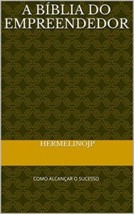 Baixar A BÍBLIA DO EMPREENDEDOR: COMO ALCANÇAR O SUCESSO pdf, epub, eBook