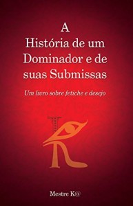 Baixar A Hist&oacute;ria de um Dominador e de suas Submissas: Um livro sobre fetiche e desejo pdf, epub, eBook