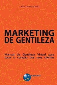 Baixar Marketing de Gentileza: Manual da Gentileza Virtual para tocar o cora&ccedil;&atilde;o dos seus clientes pdf, epub, eBook