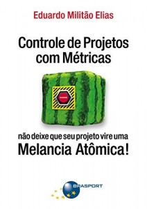 Baixar Controle de Projetos com Métricas: não deixe que seu projeto vire uma Melancia Atômica! pdf, epub, eBook