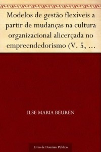 Baixar Modelos de gest&atilde;o flex&iacute;veis a partir de mudan&ccedil;as na cultura organizacional alicer&ccedil;ada no empreendedorismo (V…. pdf, epub, eBook