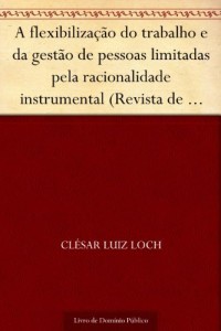 Baixar A flexibiliza&ccedil;&atilde;o do trabalho e da gest&atilde;o de pessoas limitadas pela racionalidade instrumental (Revista de Ci&ecirc;ncias… pdf, epub, eBook