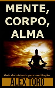 Baixar MENTE, CORPO, ALMA: Guia do iniciante para meditação pdf, epub, eBook