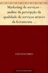 Baixar Marketing de servi&ccedil;os – an&aacute;lise da percep&ccedil;&atilde;o da qualidade de servi&ccedil;os atrav&eacute;s da ferramenta SERVQUAL em uma institui&ccedil;&atilde;o… pdf, epub, eBook