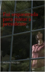 Baixar Fui sequestrada para matar a presidente: Michele Mourão pdf, epub, eBook