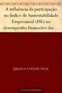 Baixar A influ&ecirc;ncia da participa&ccedil;&atilde;o no &Iacute;ndice de Sustentabilidade Empresarial (ISE) no desempenho financeiro das empresas… pdf, epub, eBook
