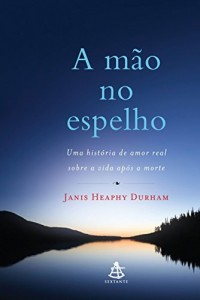 Baixar A m&atilde;o no espelho: Uma hist&oacute;ria de amor real sobre a vida ap&oacute;s a morte pdf, epub, eBook
