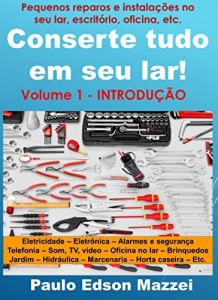 Baixar Conserte tudo em seu lar! Pequenos reparos e instala&ccedil;&otilde;es para o lar, escrit&oacute;rio, oficina, etc.: Volume 1 – Introdu&ccedil;&atilde;o… pdf, epub, eBook