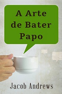 Baixar A Arte De Bater Papo: Construindo Relacionamentos De Sucesso pdf, epub, eBook