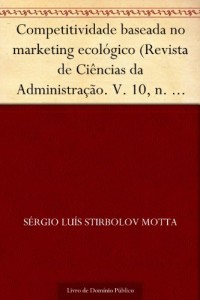 Baixar Competitividade baseada no marketing ecol&oacute;gico (Revista de Ci&ecirc;ncias da Administra&ccedil;&atilde;o. V. 10 n. 22 setembro-dezembro… pdf, epub, eBook