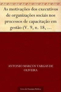 Baixar As motiva&ccedil;&otilde;es dos executivos de organiza&ccedil;&otilde;es sociais nos processos de capacita&ccedil;&atilde;o em gest&atilde;o (V. 9 n. 18 maio.-… pdf, epub, eBook