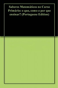 Baixar Saberes Matem&aacute;ticos no Curso Prim&aacute;rio: o que, como e por que ensinar? pdf, epub, eBook