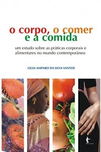 Baixar O corpo, o comer e a comida: um estudo sobre as pr&aacute;ticas corporais alimentares cotidianas a partir da cidade de… pdf, epub, eBook