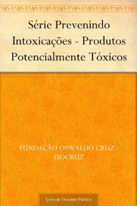 Baixar S&eacute;rie Prevenindo Intoxica&ccedil;&otilde;es – Produtos Potencialmente T&oacute;xicos pdf, epub, eBook
