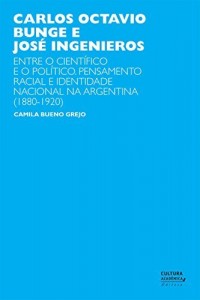 Baixar Carlos Octavio Bunge e Jos&eacute; Ingenieros: entre o cient&iacute;fico e o pol&iacute;tico. Pensamento racial e identidade nacional… pdf, epub, eBook
