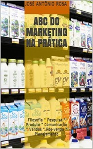 Baixar Abc do Marketing na Prática: Filosofia * Pesquisa * Produto * Comunicação * Vendas * Pós-venda * Planejamento pdf, epub, eBook