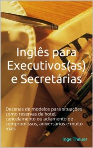 Baixar Ingl&ecirc;s para Executivos(as) e Secret&aacute;rias: Dezenas de modelos para situa&ccedil;&otilde;es como reservas de hotel, cancelamento… pdf, epub, eBook