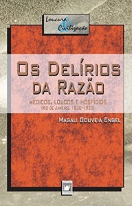 Baixar Os del&iacute;rios da raz&atilde;o: m&eacute;dicos, loucos e hosp&iacute;cios (Rio de Janeiro, 1830-1930) (Loucura & civilização) pdf, epub, eBook