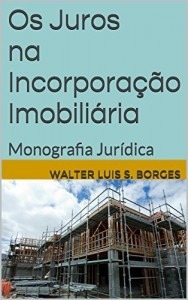 Baixar Os Juros na Incorporação Imobiliária: Monografia Jurídica (Direito Civil – Mercado Imobiliário) pdf, epub, eBook