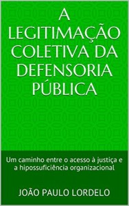 Baixar A Legitimação Coletiva da Defensoria Pública: Um caminho entre o acesso à justiça e a hipossuficiência organizacional pdf, epub, eBook