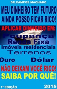 Baixar Meu dinheiro tem futuro – Ainda posso ficar rico: Aplicar dinheiro em Poupança,Renda fixa,Imóveis residenciais,Terrenos,Ouro e Dólar,não deixam você rico. Saiba por quê pdf, epub, eBook