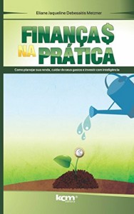 Baixar Finanças na prática: Como planejar sua renda, cuidar de seus gastos e investir com inteligência pdf, epub, eBook