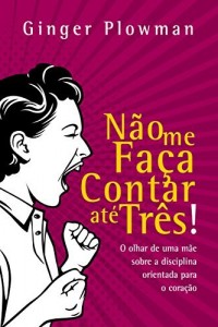 Baixar Não me faça contar até três: O olhar de uma mãe sobre a disciplina orientada para o coração pdf, epub, eBook