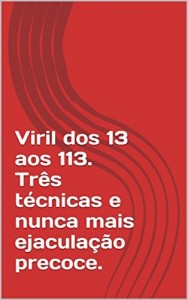 Baixar Viril dos 13  aos 113. Três técnicas e nunca mais ejaculação precoce. pdf, epub, eBook