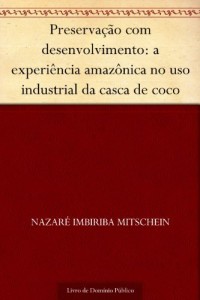 Baixar Preservação com desenvolvimento: a experiência amazônica no uso industrial da casca de coco pdf, epub, eBook