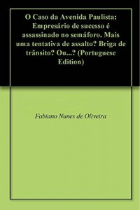 Baixar O Caso da Avenida Paulista: Empresário de sucesso é assassinado no semáforo. Mais uma tentativa de assalto? Briga de trânsito? Ou…? pdf, epub, eBook