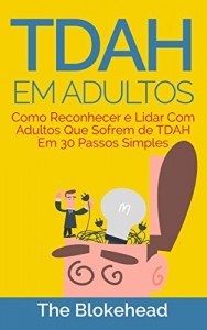 Baixar TDAH em Adultos – Como Reconhecer e Lidar Com Adultos Que Sofrem de TDAH Em 30 Passos Simples pdf, epub, eBook