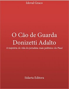 Baixar O Cão de Guarda Donizetti Adalto: A trajetória de vida do jornalista mais polêmico da história do Piauí pdf, epub, eBook