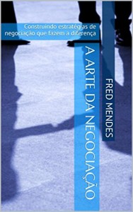 Baixar A ARTE DA NEGOCIA&Ccedil;&Atilde;O: Construindo estrat&eacute;gias de negocia&ccedil;&atilde;o que fazem a diferen&ccedil;a pdf, epub, eBook