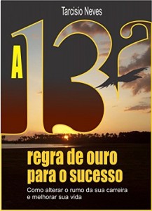 Baixar As Décima Terceira Regra de Ouro Para o Sucesso: Como Alterar os Rumos de Sua Carreira e Melhorar Sua Vida (Coleção Tarcísio Neves Livro 4) pdf, epub, eBook