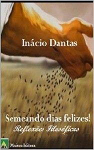 Baixar Semeando dias felizes! – Reflex&otilde;es Filos&oacute;ficas – (Motiva&ccedil;&atilde;o, Autoajuda Livro 1) pdf, epub, eBook