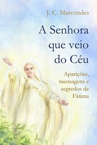 Baixar A Senhora Que Veio do Céu: Aparições, Mensagens e Segredos de Fátima pdf, epub, eBook